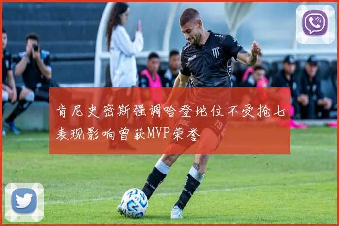 肯尼史密斯强调哈登地位不受抢七表现影响曾获MVP荣誉