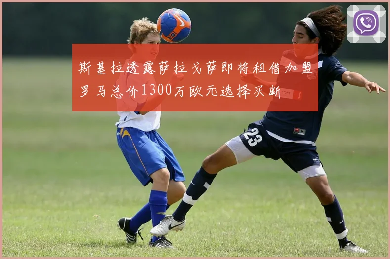 斯基拉透露萨拉戈萨即将租借加盟罗马总价1300万欧元选择买断