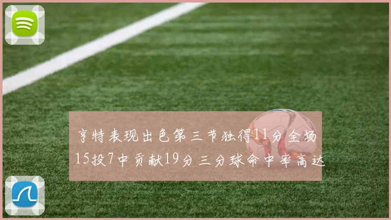 亨特表现出色第三节独得11分全场15投7中贡献19分三分球命中率高达375