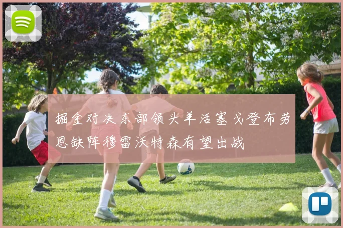 掘金对决东部领头羊活塞戈登布劳恩缺阵穆雷沃特森有望出战