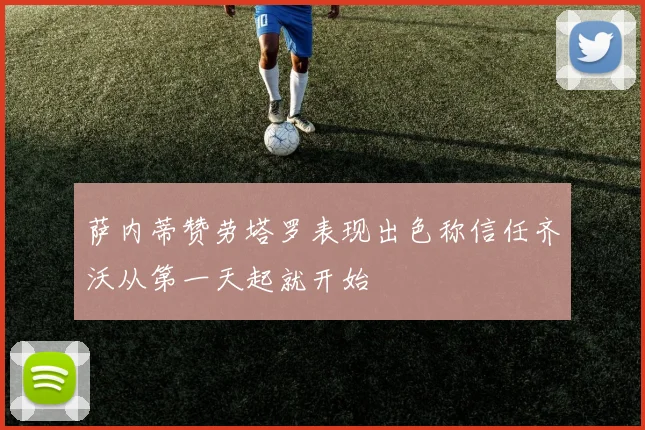 萨内蒂赞劳塔罗表现出色称信任齐沃从第一天起就开始