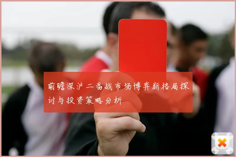 前瞻深沪二番战市场博弈新格局探讨与投资策略分析