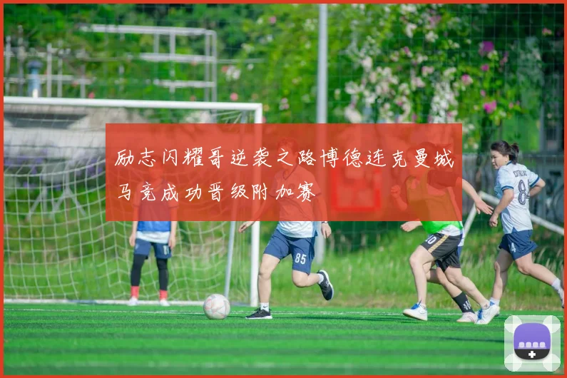 励志闪耀哥逆袭之路博德连克曼城马竞成功晋级附加赛